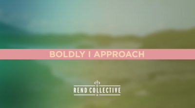 Boldly I Approach – Rend Collective